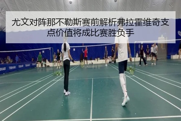 尤文对阵那不勒斯赛前解析弗拉霍维奇支点价值将成比赛胜负手